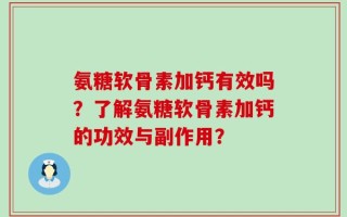 氨糖软骨素加钙有效吗？了解氨糖软骨素加钙的功效与副作用？