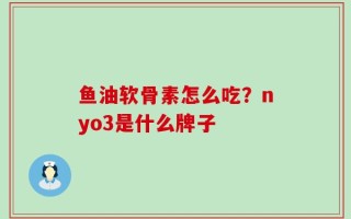 鱼油软骨素怎么吃？nyo3是什么牌子