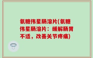 氨糖伟星肠溶片(氨糖伟星肠溶片：缓解肠胃不适，改善关节疼痛)