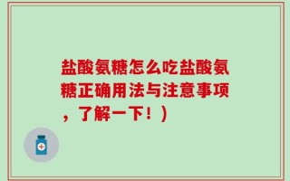 盐酸氨糖怎么吃盐酸氨糖正确用法与注意事项，了解一下！)