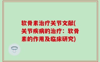 软骨素治疗关节文献(关节疾病的治疗：软骨素的作用及临床研究)
