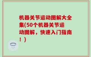 机器关节运动图解大全集(50个机器关节运动图解，快速入门指南！)