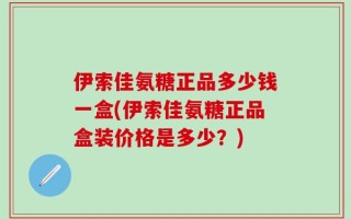 伊索佳氨糖正品多少钱一盒(伊索佳氨糖正品盒装价格是多少？)