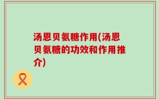 汤恩贝氨糖作用(汤恩贝氨糖的功效和作用推介)