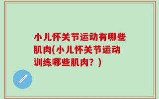 小儿怀关节运动有哪些肌肉(小儿怀关节运动训练哪些肌肉？)
