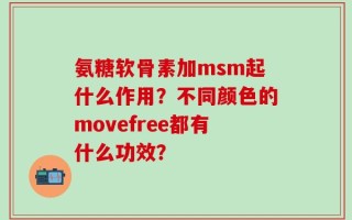 氨糖软骨素加msm起什么作用？不同颜色的movefree都有什么功效？