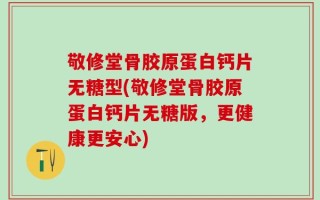 敬修堂骨胶原蛋白钙片无糖型(敬修堂骨胶原蛋白钙片无糖版，更健康更安心)