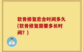 软骨修复愈合时间多久(软骨修复需要多长时间？)
