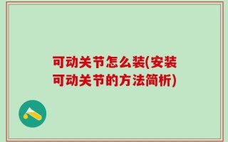 可动关节怎么装(安装可动关节的方法简析)