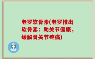 老罗软骨素(老罗推出软骨素：助关节健康，缓解骨关节疼痛)