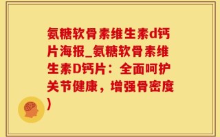 氨糖软骨素维生素d钙片海报_氨糖软骨素维生素D钙片：全面呵护关节健康，增强骨密度)