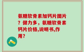 氨糖软骨素加钙片图片？健力多，氨糖软骨素钙片价格,说明书,作用？