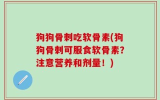 狗狗骨刺吃软骨素(狗狗骨刺可服食软骨素？注意营养和剂量！)