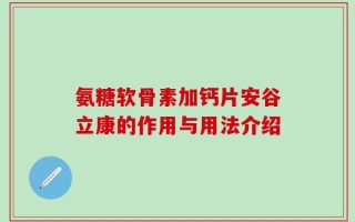 氨糖软骨素加钙片安谷立康的作用与用法介绍