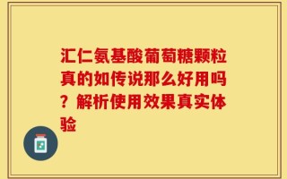 汇仁氨基酸葡萄糖颗粒真的如传说那么好用吗？解析使用效果真实体验