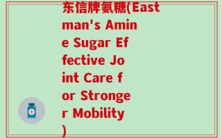 东信牌氨糖(Eastman's Amine Sugar Effective Joint Care for Stronger Mobility)