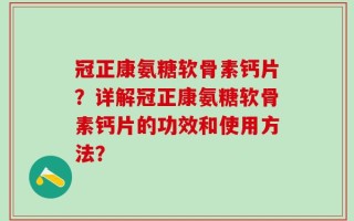 冠正康氨糖软骨素钙片？详解冠正康氨糖软骨素钙片的功效和使用方法？