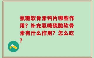氨糖软骨素钙片哪些作用？补充氨糖硫酸软骨素有什么作用？怎么吃？
