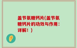 盖节氨糖钙片(盖节氨糖钙片的功效与作用：详解！)