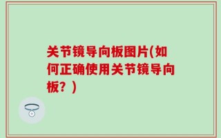 关节镜导向板图片(如何正确使用关节镜导向板？)