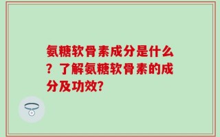 氨糖软骨素成分是什么？了解氨糖软骨素的成分及功效？