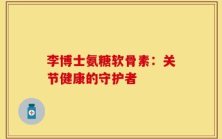 李博士氨糖软骨素：关节健康的守护者