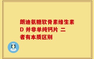 朗迪氨糖软骨素维生素D 并非单纯钙片 二者有本质区别
