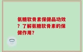 氨糖软骨素保健品功效？了解氨糖软骨素的保健作用？
