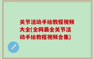 关节活动手绘教程视频大全(全网最全关节活动手绘教程视频合集)