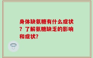 身体缺氨糖有什么症状？了解氨糖缺乏的影响和症状？
