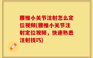 腰椎小关节注射怎么定位视频(腰椎小关节注射定位视频，快速熟悉注射技巧)