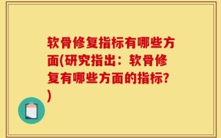 软骨修复指标有哪些方面(研究指出：软骨修复有哪些方面的指标？)