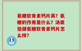 氨糖软骨素钙片真？氨糖的作用是什么？汤臣倍健氨糖软骨素钙片怎么样？