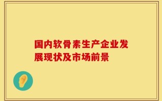 国内软骨素生产企业发展现状及市场前景
