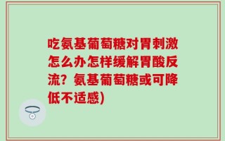 吃氨基葡萄糖对胃刺激怎么办怎样缓解胃酸反流？氨基葡萄糖或可降低不适感)