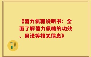 《葡力氨糖说明书：全面了解葡力氨糖的功效、用法等相关信息》