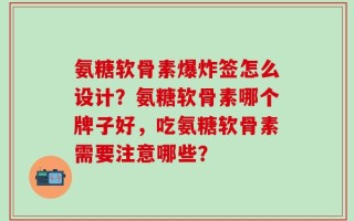 氨糖软骨素爆炸签怎么设计？氨糖软骨素哪个牌子好，吃氨糖软骨素需要注意哪些？