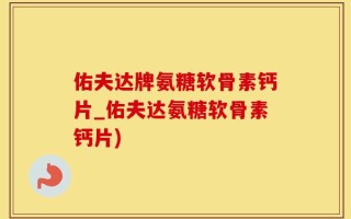 佑夫达牌氨糖软骨素钙片_佑夫达氨糖软骨素钙片)