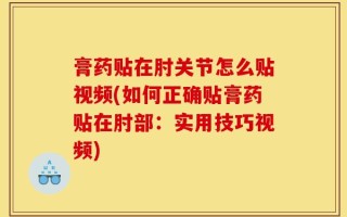 膏药贴在肘关节怎么贴视频(如何正确贴膏药贴在肘部：实用技巧视频)