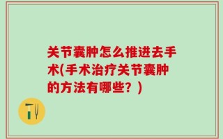 关节囊肿怎么推进去手术(手术治疗关节囊肿的方法有哪些？)