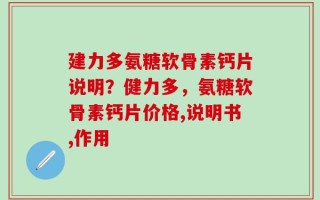 建力多氨糖软骨素钙片说明？健力多，氨糖软骨素钙片价格,说明书,作用