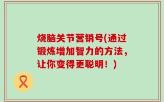 烧脑关节营销号(通过锻炼增加智力的方法，让你变得更聪明！)