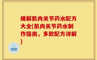 缓解肌肉关节药水配方大全(肌肉关节药水制作指南，多款配方详解)