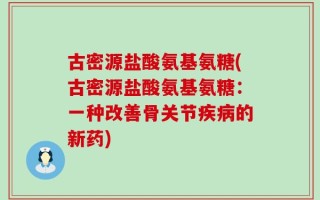 古密源盐酸氨基氨糖(古密源盐酸氨基氨糖：一种改善骨关节疾病的新药)