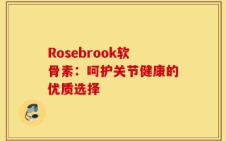 Rosebrook软骨素：呵护关节健康的优质选择