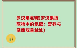 罗汉果氨糖(罗汉果提取物中的氨糖：营养与健康双重益处)