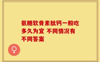 氨糖软骨素肽钙一般吃多久为宜 不同情况有不同答案
