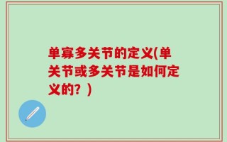 单寡多关节的定义(单关节或多关节是如何定义的？)