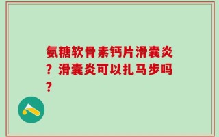 氨糖软骨素钙片滑囊炎？滑囊炎可以扎马步吗？