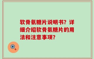 软骨氨糖片说明书？详细介绍软骨氨糖片的用法和注意事项？